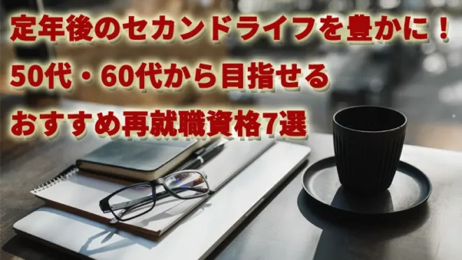 定年後のセカンドライフを豊かに！50代・60代から目指せるおすすめ再就職資格7選