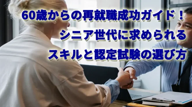 60歳からの再就職成功ガイド！シニア世代に求められるスキルと認定試験の選び方