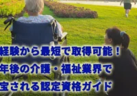 未経験から最短で取得可能！定年後の介護・福祉業界で重宝される認定資格ガイド
