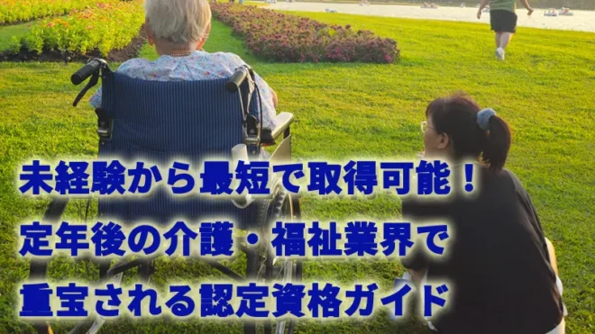未経験から最短で取得可能！定年後の介護・福祉業界で重宝される認定資格ガイド