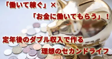 「働いて稼ぐ」×「お金に働いてもらう」！定年後のダブル収入で作る理想のセカンドライフ