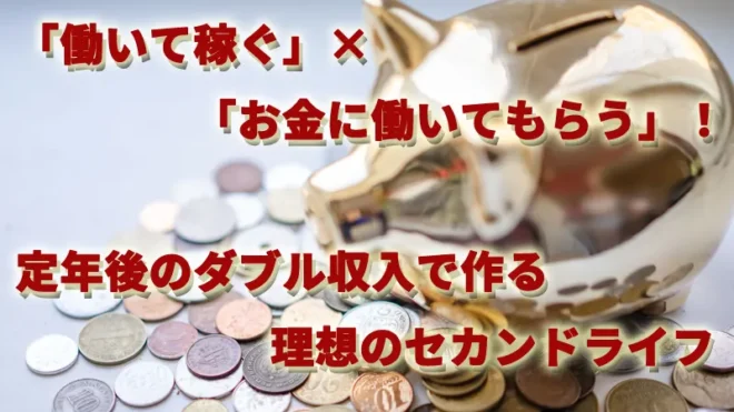 「働いて稼ぐ」×「お金に働いてもらう」！定年後のダブル収入で作る理想のセカンドライフ