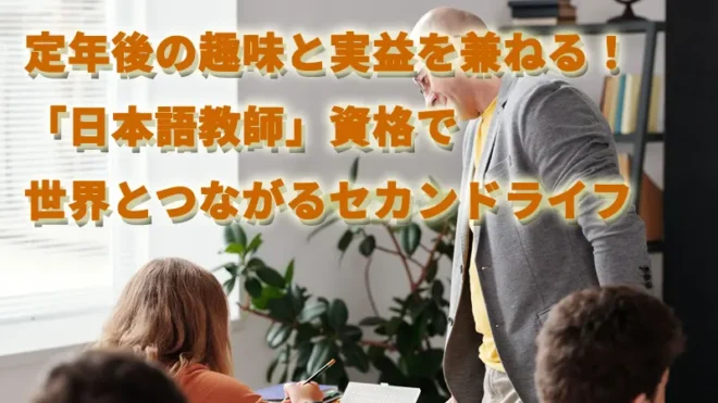 定年後の趣味と実益を兼ねる！「日本語教師」資格で世界とつながるセカンドライフ