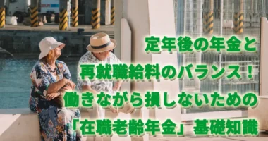 定年後の年金と再就職給料のバランス！働きながら損しないための「在職老齢年金」基礎知識